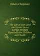 The Life of Our Lord and Savior Jesus Christ: Written Especially for Children and Youth, Edwin Chapman 