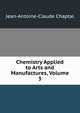 Chemistry Applied to Arts and Manufactures, Volume 3, Jean-Antoine-Claude Chaptal 