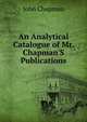 An Analytical Catalogue of Mr. Chapman'S Publications, John Chapman 
