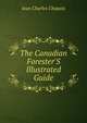 The Canadian Forester'S Illustrated Guide, Jean Charles Chapais 
