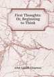 First Thoughts: Or, Beginning to Think, John Liddell Chapman 