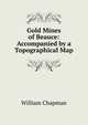 Gold Mines of Beauce: Accompanied by a Topographical Map, William Chapman 