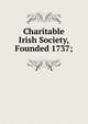 Charitable Irish Society, Founded 1737;, 