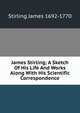 James Stirling; A Sketch Of His Life And Works Along With His Scientific Correspondence, Stirling James 1692-1770 
