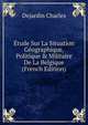 ?tude Sur La Situation G?ographique, Politique & Militaire De La Belgique (French Edition), Dejardin Charles 
