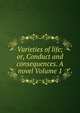 Varieties of life; or, Conduct and consequences. A novel Volume 1, 