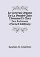 Le Cerveau Organe De La Pens?e Chez L'homme Et Chez Les Animaux (French Edition), Bastian H. Charlton 