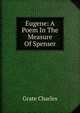 Eugene: A Poem In The Measure Of Spenser, Grate Charles 