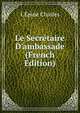 Le Secr?taire D'ambassade (French Edition), L'?pine Charles 