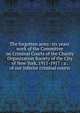 The forgotten army: six years' work of the Committee on Criminal Courts of the Charity Organization Society of the City of New York, 1911-1917 : a . of our inferior criminal courts, 