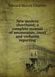 New modern shorthand; a complete manual of amaneunsis, court and verbatim reporting, Edward Morris Chartier 