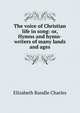 The voice of Christian life in song: or, Hymns and hymn-writers of many lands and ages, Elizabeth Rundle Charles 