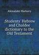 .Students' Hebrew and Chaldee dictionary to the Old Testament, Alexander Harkavy 