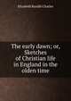 The early dawn; or, Sketches of Christian life in England in the olden time, Elizabeth Rundle Charles 