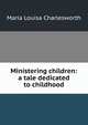 Ministering children: a tale dedicated to childhood, Maria Louisa Charlesworth 