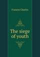 The siege of youth, Frances Charles 