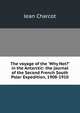 The voyage of the 'Why Not?' in the Antarctic: the journal of the Second French South Polar Expedition, 1908-1910, Jean Charcot 