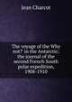 The voyage of the Why not?' in the Antarctic; the journal of the second French South polar expedition, 1908-1910, Jean Charcot 