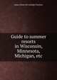 Guide to summer resorts in Wisconsin, Minnesota, Michigan, etc., James [from old catalog] Charlton 