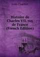 Histoire de Charles VII. roy de France (French Edition), Jean Chartier 