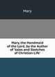 Mary, the Handmaid of the Lord, by the Author of 'tales and Sketches of Christian Life'., Mary 