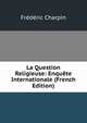 La Question Religieuse: Enquete Internationale (French Edition), Frederic Charpin 