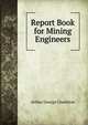 Report Book for Mining Engineers, Arthur George Charleton 