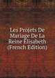 Les Projets De Mariage De La Reine Elisabeth (French Edition), 