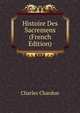 Histoire Des Sacremens (French Edition), Charles Chardon 
