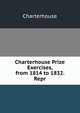 Charterhouse Prize Exercises, from 1814 to 1832. Repr, Charterhouse 