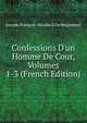 Confessions D'un Homme De Cour, Volumes 1-3 (French Edition), Joseph-Francois-Nicolas D De Bergemont 