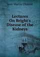 Lectures On Bright's Disease of the Kidneys, Jean Martin Charcot 