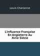 L'influence Fran?aise En Angleterre Au Xviie Si?cle, Louis Charlanne 