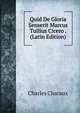 Quid De Gloria Senserit Marcus Tullius Cicero . (Latin Edition), Charles Charaux 