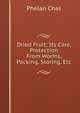 Dried Fruit; Its Care, Protection From Worms, Packing, Storing, Etc., Phelan Chas 