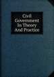 Civil Government In Theory And Practice, 