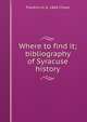 Where to find it; bibliography of Syracuse history, Franklin H. b. 1864 Chase 