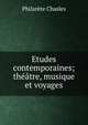 Etudes contemporaines; theatre, musique et voyages, Philarete Chasles 