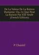De La Valeur De La Raison Humaine: Ou, Ce Que Peut La Raison Par Elle Seule (French Edition), P Chastel 