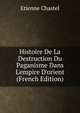 Histoire De La Destruction Du Paganisme Dans L'empire D'orient (French Edition), Etienne Chastel 