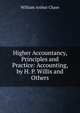 Higher Accountancy, Principles and Practice: Accounting, by H. P. Willis and Others, William Arthur Chase 