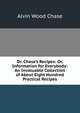 Dr. Chase's Recipes: Or, Information for Everybody: An Invaluable Collection of About Eight Hundred Practical Recipes., A. W. Chase 