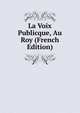 La Voix Publicque, Au Roy (French Edition), 