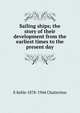 Sailing ships; the story of their development from the earliest times to the present day, E Keble 1878-1944 Chatterton 