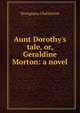 Aunt Dorothy's tale, or, Geraldine Morton: a novel, Georgiana Chatterton 