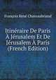 Itineraire De Paris A Jerusalem Et De Jerusalem A Paris (French Edition), Francois Rene Chateaubriand 
