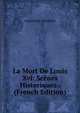 La Mort De Louis Xvi: Scenes Historiques . (French Edition), Armand Du Chatellier 
