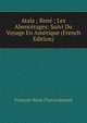Atala ; Rene ; Les Abencerages: Suivi Du Voyage En Amerique (French Edition), Francois-Rene Chateaubriand 