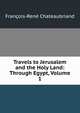 Travels to Jerusalem and the Holy Land: Through Egypt, Volume 1, Francois-Rene Chateaubriand 