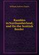 Rambles in Northumberland, and On the Scottish Border ., William Andrew Chatto 